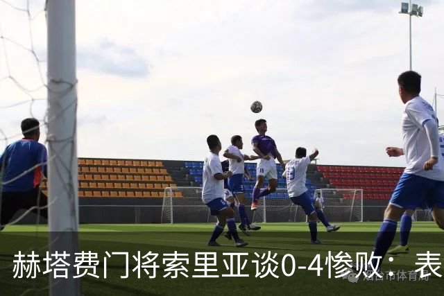 赫塔费门将索里亚谈0-4惨败:表现荒唐可笑,简直是在丢人现眼
